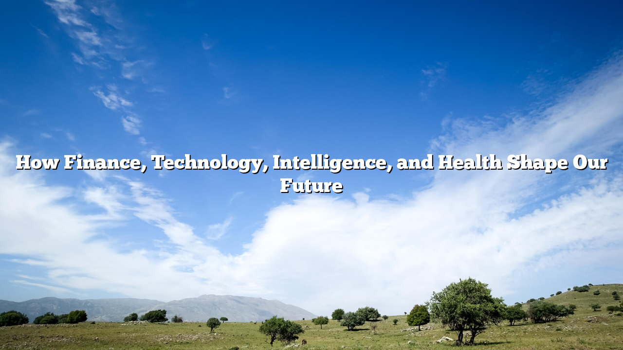 How Finance, Technology, Intelligence, and Health Shape Our Future